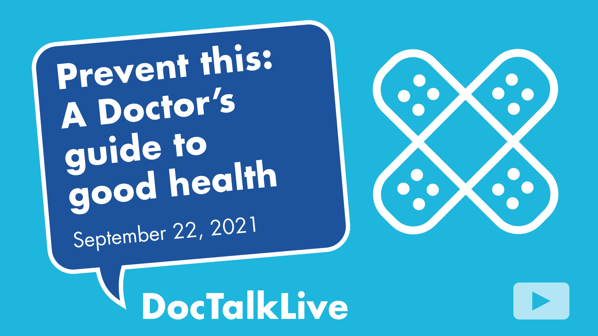 Video Thumbnail for the event: Prevent this: A Doctor's guide to good health on September 22, 2021. The event text appears in a blue dialogue bubble on top of a blue background. On the right of the image is a white vector image of two crossing bandaids. The words DocTalkLive appear at the bottom under the dialogue box.