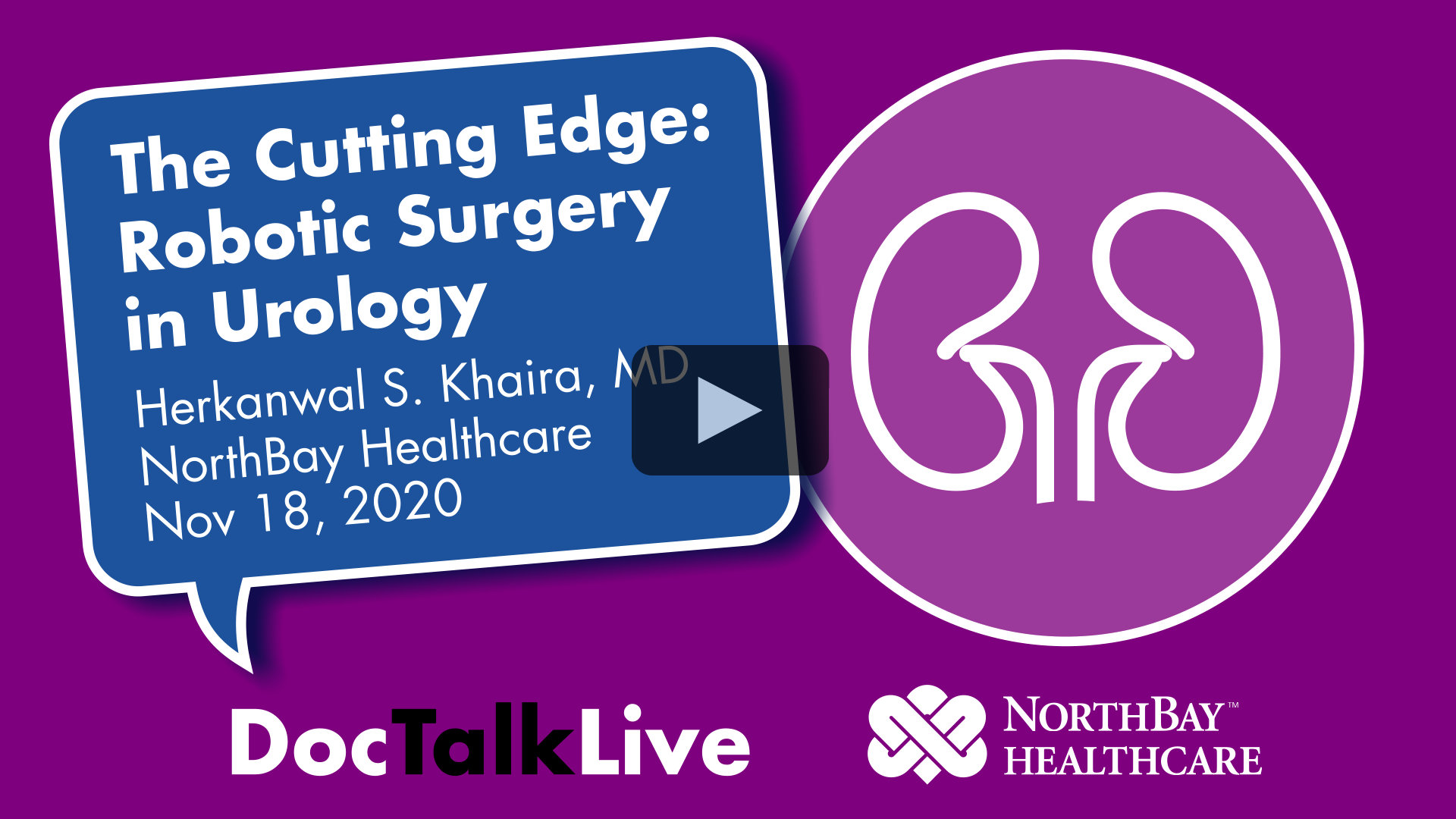 Video thumbnail for the event: The Cutting Edge: Robotic Surgery in Urology, with Herkanwal S. Khaira, MD, NorthBay Health. Nov 18, 2020. The event text appears in a blue dialog bubble on top of a purple background. On the right of the image is a white vector image of a prostate. The words Doc Talk Live and the NorthBay Healthcare logo appear in the bottom center of the image. Clicking on this image will cause the video to appear in a pop-up window and play.